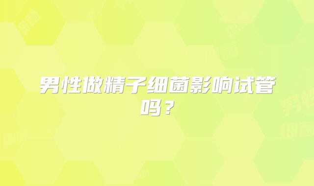 男性做精子细菌影响试管吗?