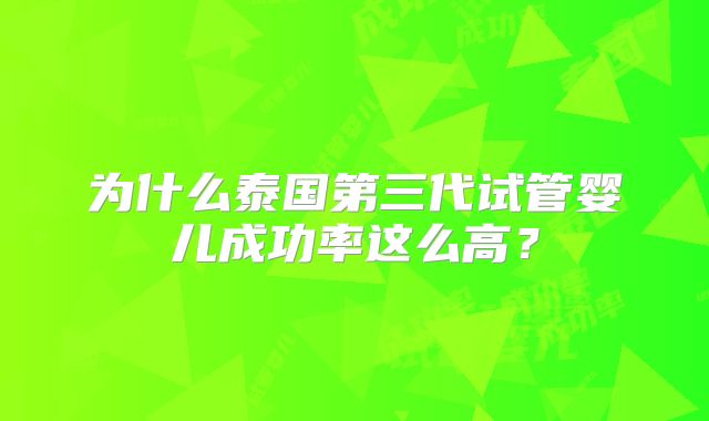 为什么泰国第三代试管婴儿成功率这么高？