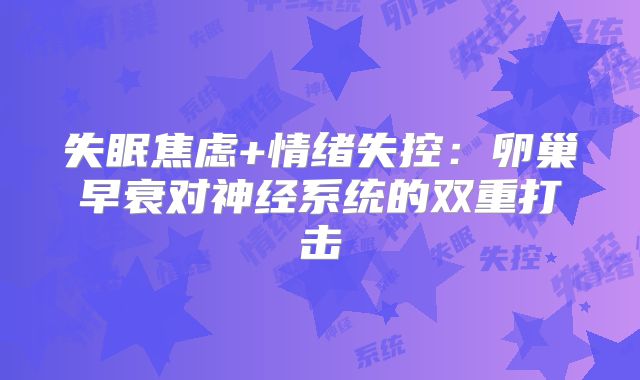 失眠焦虑+情绪失控：卵巢早衰对神经系统的双重打击