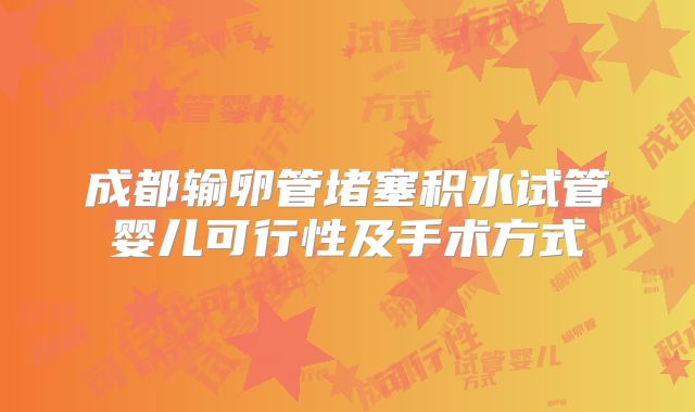 成都输卵管堵塞积水试管婴儿可行性及手术方式