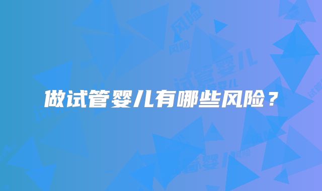 做试管婴儿有哪些风险？