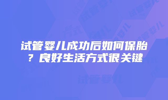 试管婴儿成功后如何保胎？良好生活方式很关键