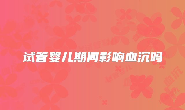 试管婴儿期间影响血沉吗