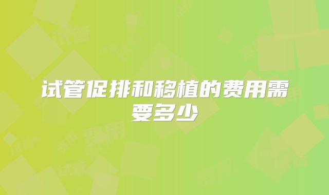 试管促排和移植的费用需要多少