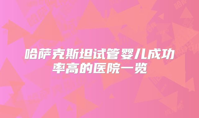 哈萨克斯坦试管婴儿成功率高的医院一览