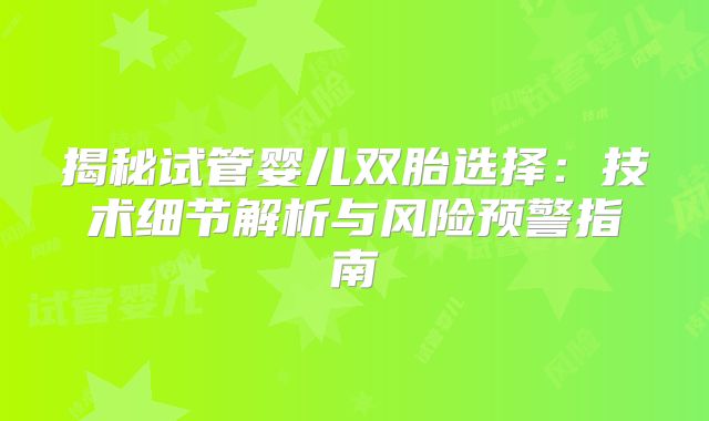 揭秘试管婴儿双胎选择:技术细节解析与风险预警指南