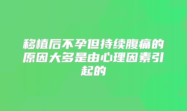 移植后不孕但持续腹痛的原因大多是由心理因素引起的