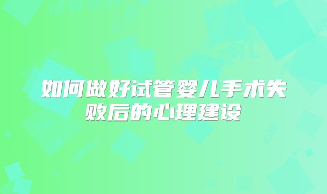 如何做好试管婴儿手术失败后的心理建设