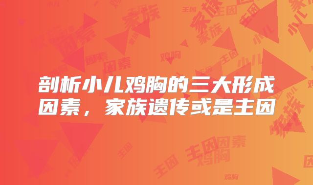 剖析小儿鸡胸的三大形成因素，家族遗传或是主因