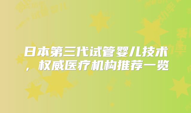 日本第三代试管婴儿技术，权威医疗机构推荐一览