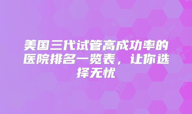 美国三代试管高成功率的医院排名一览表，让你选择无忧