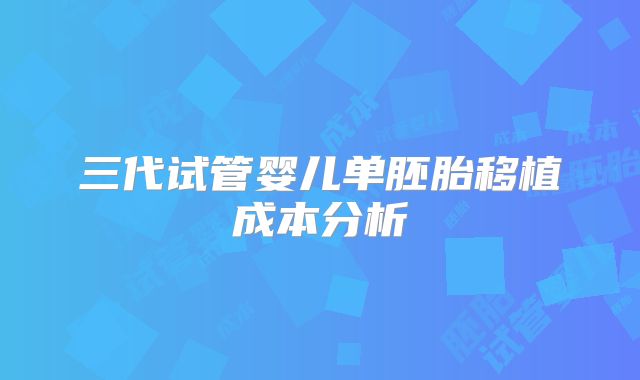 三代试管婴儿单胚胎移植成本分析