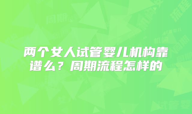 两个女人试管婴儿机构靠谱么？周期流程怎样的
