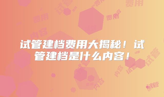试管建档费用大揭秘！试管建档是什么内容！