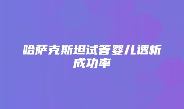 哈萨克斯坦试管婴儿透析成功率
