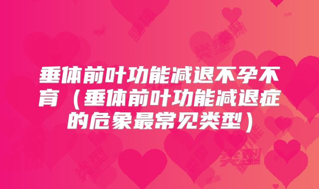 垂体前叶功能减退不孕不育（垂体前叶功能减退症的危象最常见类型）