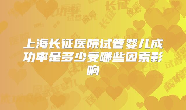 上海长征医院试管婴儿成功率是多少受哪些因素影响