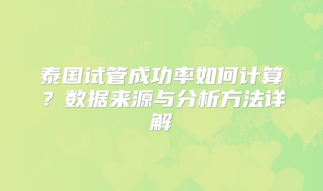 泰国试管成功率如何计算？数据来源与分析方法详解