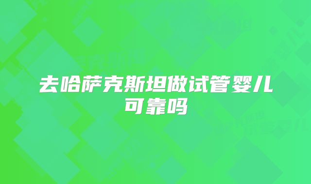 去哈萨克斯坦做试管婴儿可靠吗