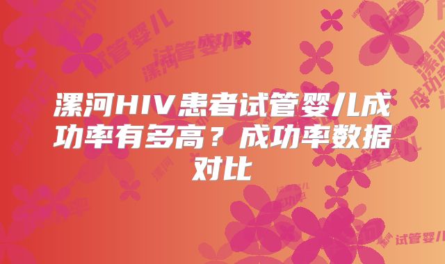 漯河HIV患者试管婴儿成功率有多高？成功率数据对比