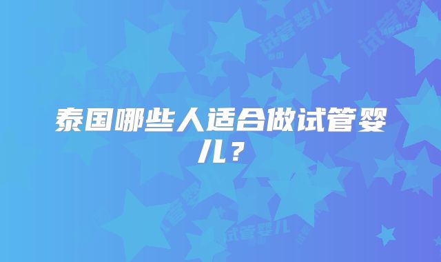 泰国哪些人适合做试管婴儿？