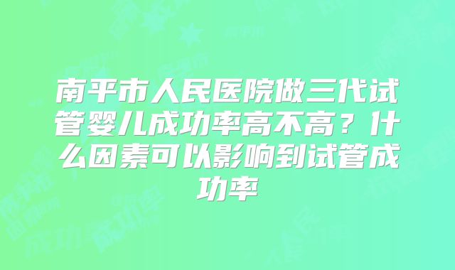 南平市人民医院做三代试管婴儿成功率高不高？什么因素可以影响到试管成功率
