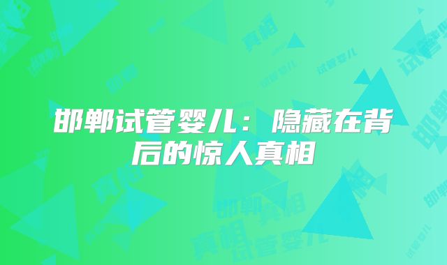邯郸试管婴儿：隐藏在背后的惊人真相