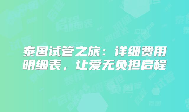 泰国试管之旅：详细费用明细表，让爱无负担启程