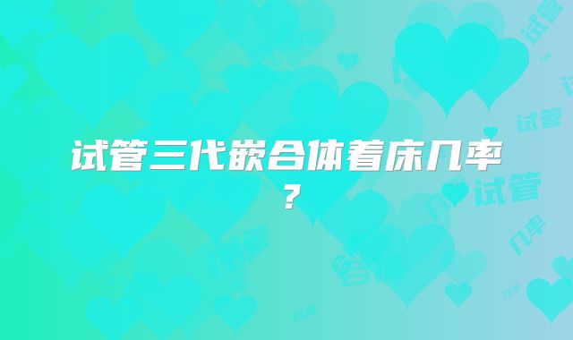 试管三代嵌合体着床几率？