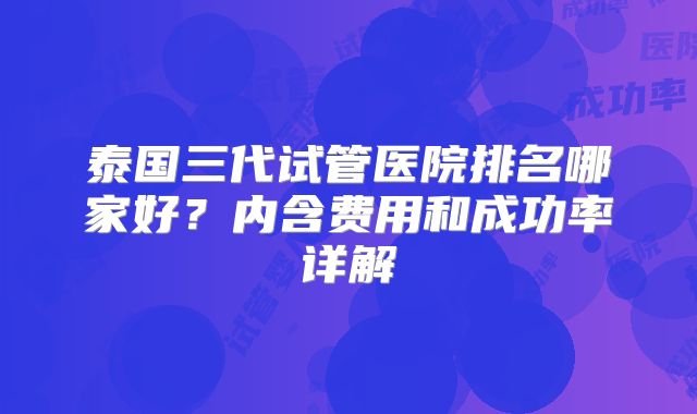 泰国三代试管医院排名哪家好？内含费用和成功率详解