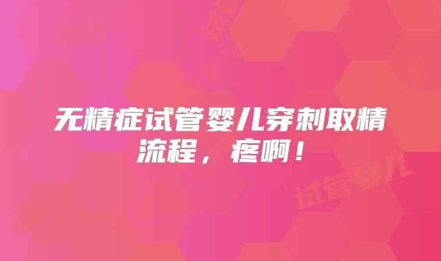 无精症试管婴儿穿刺取精流程，疼啊！
