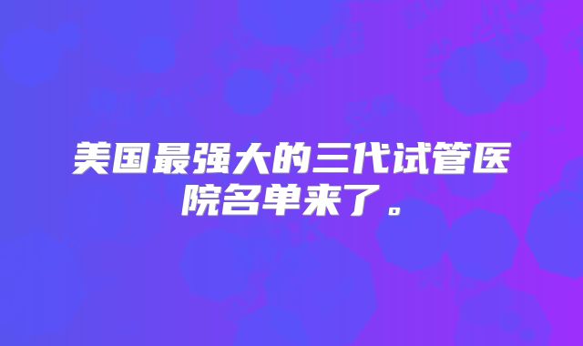 美国最强大的三代试管医院名单来了。