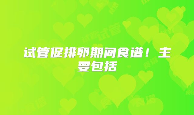 试管促排卵期间食谱！主要包括