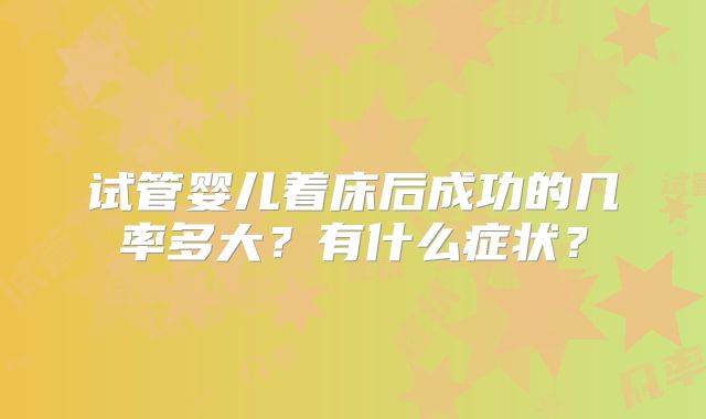 试管婴儿着床后成功的几率多大？有什么症状？