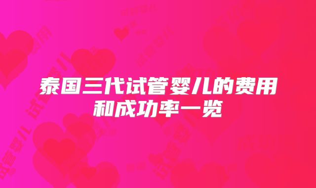 泰国三代试管婴儿的费用和成功率一览