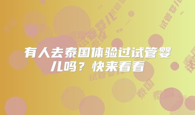 有人去泰国体验过试管婴儿吗？快来看看