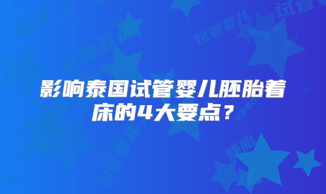 影响泰国试管婴儿胚胎着床的4大要点？