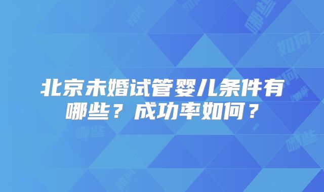 北京未婚试管婴儿条件有哪些？成功率如何？