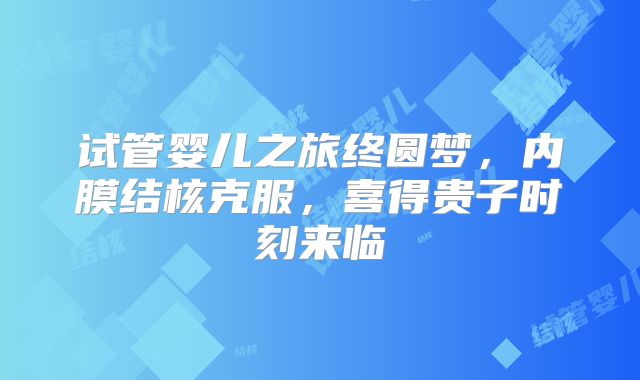试管婴儿之旅终圆梦，内膜结核克服，喜得贵子时刻来临