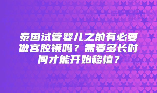 泰国试管婴儿之前有必要做宫腔镜吗？需要多长时间才能开始移植？