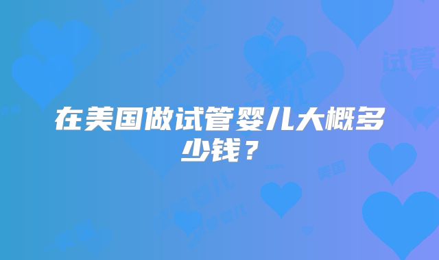 在美国做试管婴儿大概多少钱？