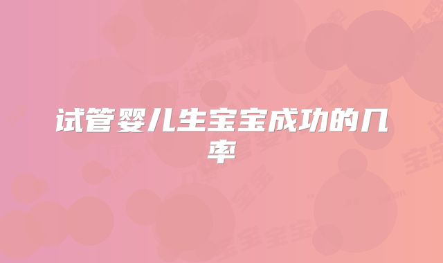 试管婴儿生宝宝成功的几率