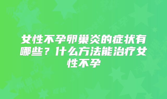 女性不孕卵巢炎的症状有哪些？什么方法能治疗女性不孕