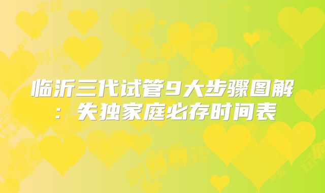 临沂三代试管9大步骤图解:失独家庭必存时间表