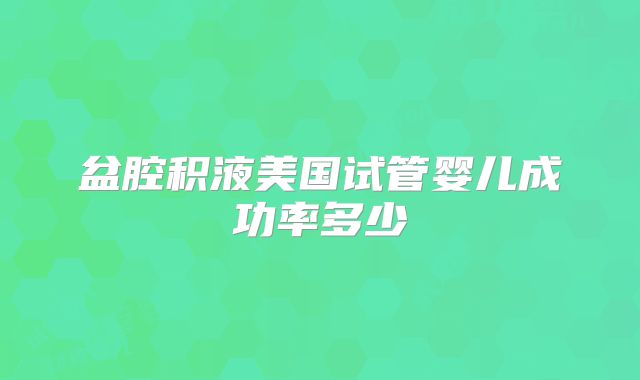 盆腔积液美国试管婴儿成功率多少