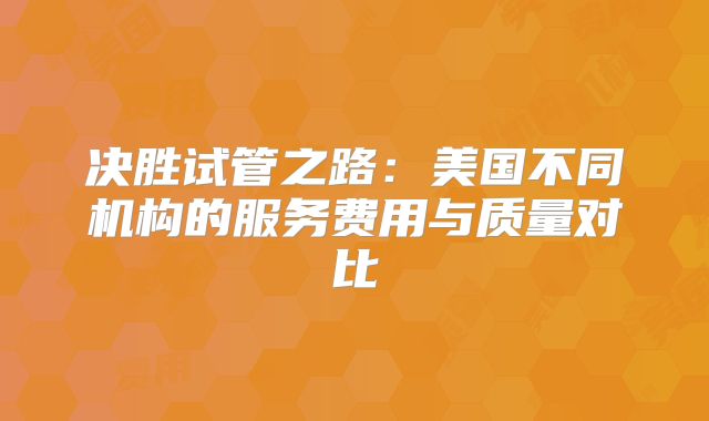 决胜试管之路：美国不同机构的服务费用与质量对比