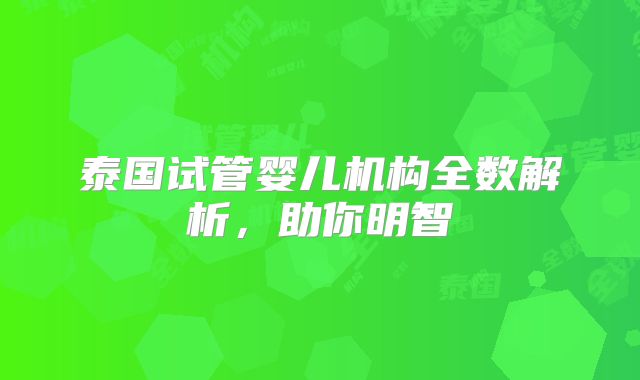 泰国试管婴儿机构全数解析，助你明智