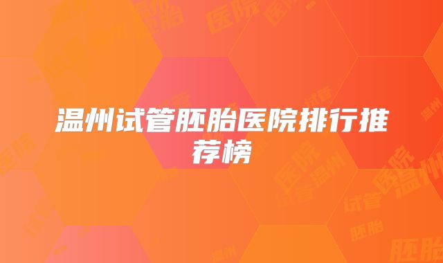 温州试管胚胎医院排行推荐榜