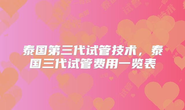 泰国第三代试管技术,泰国三代试管费用一览表