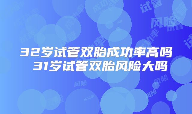 32岁试管双胎成功率高吗 31岁试管双胎风险大吗